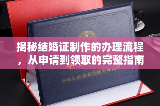 文安揭秘结婚证制作的办理流程，从申请到领取的完整指南